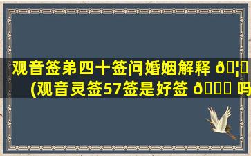 观音签弟四十签问婚姻解释 🦉 (观音灵签57签是好签 🐕 吗)